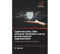 Cybersecurity 360: ochrona Internetu rzeczy przed nowymi zagro¿eniami: Strategia ochrony urz¿dze¿, sieci i danych