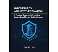 Cybersecurity Architecture Playbook: A Practical Blueprint for Designing Secure, Scalable, and Resilient Systems