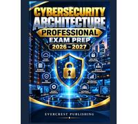 Cybersecurity Architecture Professional Exam Prep 2026-2027: Enterprise Security Architecture, Zero Trust, Cloud Security, IAM, Network Design, Risk Management, Governance, And Applied Scenarios