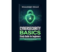 CYBERSECURITY BASICS STUDY GUIDE FOR BEGINNERS: Key Concepts, Cyber Threats, Security Tools, and Practical Tips to Protect Your Data and Stay Safe Online
