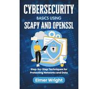 CYBERSECURITY BASICS USING SCAPY AND OPENSSL: Step-by-Step Techniques for Protecting Networks and Data