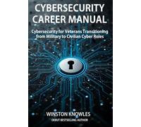 Cybersecurity Career Manual: Cybersecurity for Veterans Transitioning from Military to Civilian Cyber Roles