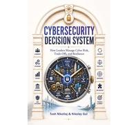 Cybersecurity Decision System: How Leaders Manage Cyber Risk, Trade-Offs, and Resilience: 2