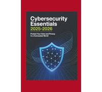 Cybersecurity Essentials 2025-2026: Protect Your Data and Privacy in a Connected World