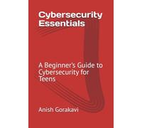 Cybersecurity Essentials: A Beginner’s Guide to Cybersecurity for Teens