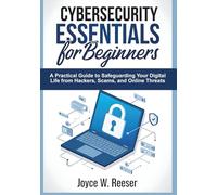 Cybersecurity Essentials for Beginners: A Practical Guide to Safeguarding Your Digital Life from Hackers, Scams, and Online Threats