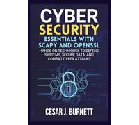 CYBERSECURITY ESSENTIALS WITH SCAPY AND OPENSSL: Hands-On Techniques to Defend Systems, Secure Data, and Combat Cyber Attacks