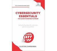Cybersecurity Essentials You Always Wanted to Know: Master Cybersecurity, Risk Management, Encryption, Cloud Security & Best Practices for Professionals
