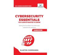 Cybersecurity Essentials You Always Wanted to Know: Master Cybersecurity, Risk Management, Encryption, Cloud Security & Best Practices for Professionals