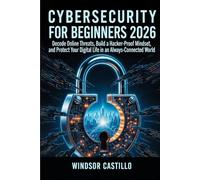 Cybersecurity for Beginners 2026: Decode Online Threats, Build a Hacker-Proof Mindset, and Protect Your Digital Life in an Always-Connected World