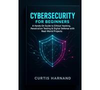 Cybersecurity for Beginners: A Hands-On Guide to Ethical Hacking, Penetration Testing and Digital Defense with Real-World Projects