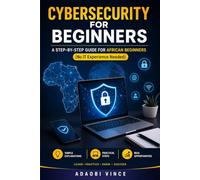 Cybersecurity for Beginners: A Step-by-Step Guide for African Beginners (No IT Experience Needed)