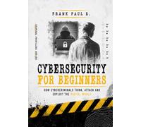 Cybersecurity For Beginners: How Cybercriminals Think, Attack and Exploit the Digital World
