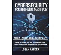 CYBERSECURITY FOR BEGINNERS MADE EASY: Master the Skills to Stay Safe, Defend Against Cyber Threats, Detect Scams, and Get Certified with Confidence