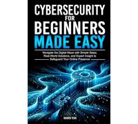 CYBERSECURITY FOR BEGINNERS MADE EASY: Navigate the Digital Maze With Simple Steps, Real-World Solutions, and Expert Insights to Safeguard Your Online Presence