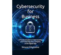 Cybersecurity for Business: A Practical Guide to Understanding and Protecting Your Company in the Digital Age