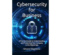 Cybersecurity for Business: A Practical Guide to Understanding and Protecting Your Company in the Digital Age