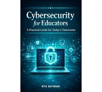 Cybersecurity for Educators: A Practical Guide for Today’s Classrooms