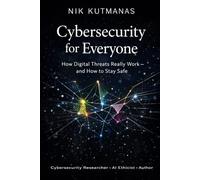 Cybersecurity for Everyone: How Digital Threats Really Work - and How to Stay Safe