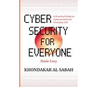 Cybersecurity for Everyone Made Easy: A Practical Guide to Cybersecurity for Everyday Life