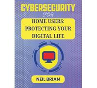 CYBERSECURITY FOR HOME USERS: PROTECTING YOUR DIGITAL LIFE: How to Defend Your Family, Finances, and Privacy from Everyday Cyber Risks