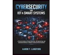 Cybersecurity for IoT & Smart Systems: A Practical Guide to Threat Detection, SOC Monitoring, and Automated Defense in Modern Connected Environments