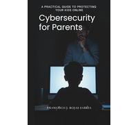 Cybersecurity for Parents: A Practical Guide to Protecting Your Kids Online