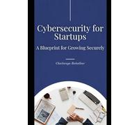 Cybersecurity for Startups: A Blueprint for Growing Securely