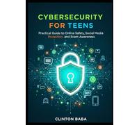 Cybersecurity for Teens: Practical Guide to Online Safety, Social Media Protection, and Scam Awareness