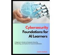Cybersecurity Foundations for AI Learners: A Beginner’s Guide to Computer Security, Networking, and Python for Future AI Defenders