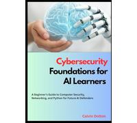 Cybersecurity Foundations for AI Learners: A Beginner’s Guide to Computer Security, Networking, and Python for Future AI Defenders