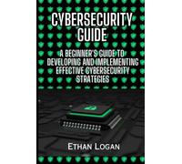 Cybersecurity guide: A Beginner's Guide to Developing and Implementing Effective Cybersecurity Strategies