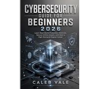 CYBERSECURITY GUIDE FOR BEGINNERS 2026: Learn Real World Protection Methods, Secure Online Assets, and Start a High Demand Digital Career