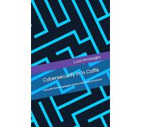 Cybersecurity in ½ Caffè: Concetti chiave spiegati prima che finisca la pausa