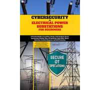 Cybersecurity in Electrical Power Substations for Beginners: A Practical Guide to Load Flow, Design, Fault Analysis, Secure Automation, SCADA, IEDs, ... Incident Response, and Grid Protection
