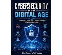 CYBERSECURITY IN THE DIGITAL AGE: Principles, Threats, and Defense Strategies for a Connected World