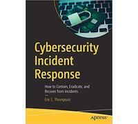 Cybersecurity Incident Response: How to Contain, Eradicate, and Recover from Incidents