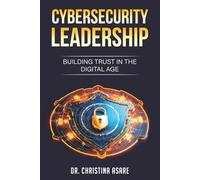 Cybersecurity Leadership: Building Trust in the Digital Age