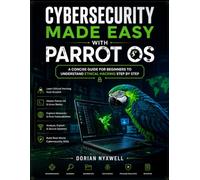 Cybersecurity Made Easy with Parrot OS: A Concise Guide for Beginners to Understand Ethical Hacking Step by Step