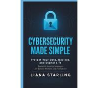 Cybersecurity Made Simple: Protect Your Data, Devices, and Digital Life: Essential Security Strategies for Remote Workers and Freelancers