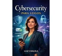 Cybersecurity Para Leigos: Um guia prático, claro e humano para entender os fundamentos da segurança digital no dia a dia