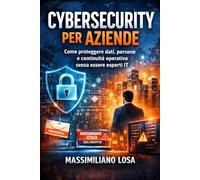 Cybersecurity per aziende: Come proteggere dati, persone e continuità operativa senza essere esperti IT