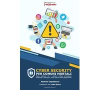 Cybersecurity per comuni mortali.: Come utilizzare PC e cellulari nell'era di Facebook, WhatsApp e Instagram senza cadere vittima degli Hacker!