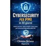 Cybersecurity per PMI in 30 Giorni: Azioni concrete, regole semplici e buon senso per la sicurezza informatica delle PMI