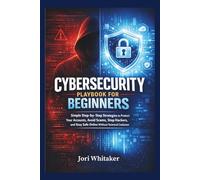 CYBERSECURITY PLAYBOOK FOR BEGINNERS: Simple Step-by-Step Strategies to Protect Your Accounts, Avoid Scams, Stop Hackers, and Stay Safe Online Without Technical Confusion