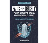 Cybersecurity - Principi fondamentali per una protezione sicura ed efficace: Una guida pratica e semplice, per capire e limitare i rischi per i tuoi computer e per i tuoi dati aziendali