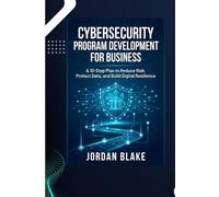 CYBERSECURITY PROGRAM DEVELOPMENT FOR BUSINESS:: A 10-Step Plan to Reduce Risk, Protect Data, and Build Digital Resilience