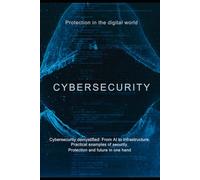 Cybersecurity: Protection in the digital world: Cybersecurity demystified: From AI to infrastructure.
