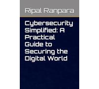 Cybersecurity Simplified: A Practical Guide to Securing the Digital World