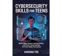 Cybersecurity Skills for Teens: Master Digital Defense, Hacking, Coding, and Online Threat Expertise for Future-Ready Tech Careers